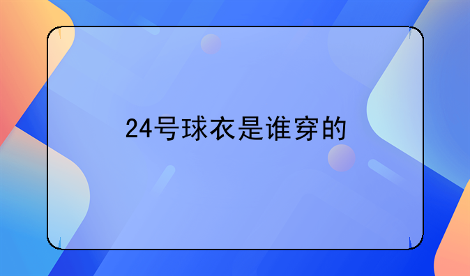 篮球24号球衣是谁穿的