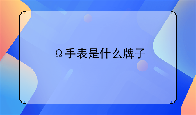 Ω手表是什么牌子