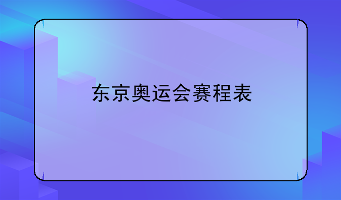 东京奥运会详细赛程——东京奥运会赛程表