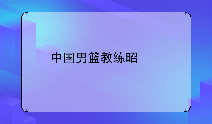 中国男篮教练是谁