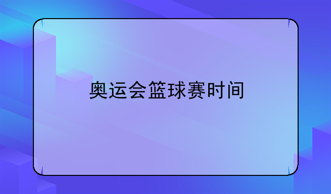 奥运会篮球赛时间