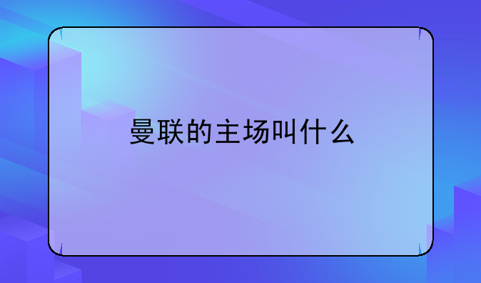 曼联的主场叫什么