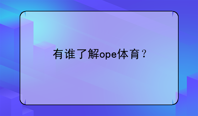有谁了解ope体育？