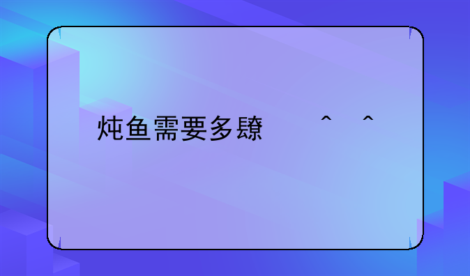 炖鱼需要多长时间