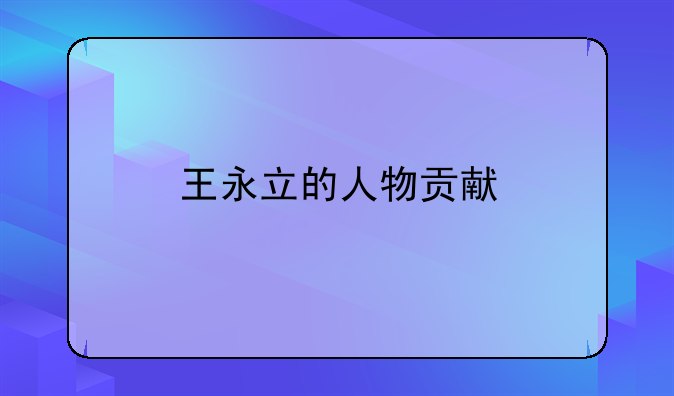 王永立的人物贡献