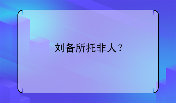 刘备所托非人？