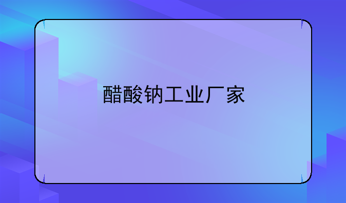 醋酸钠工业厂家