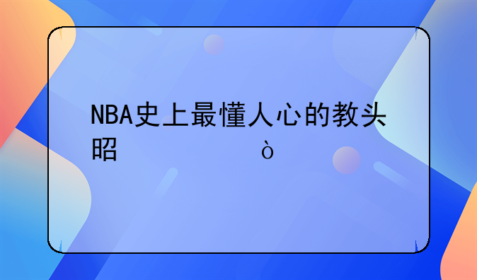 NBA史上最懂人心的教头是谁？