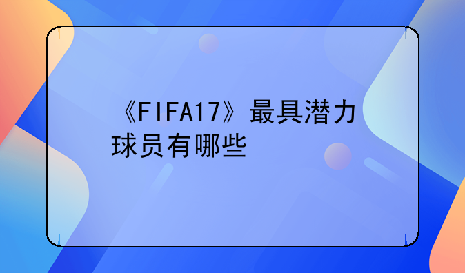 《FIFA17》最具潜力球员有哪些