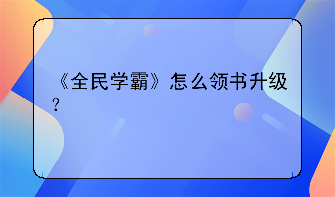 《全民学霸》怎么领书升级？
