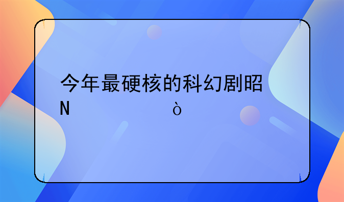 今年最硬核的科幻剧是哪部？