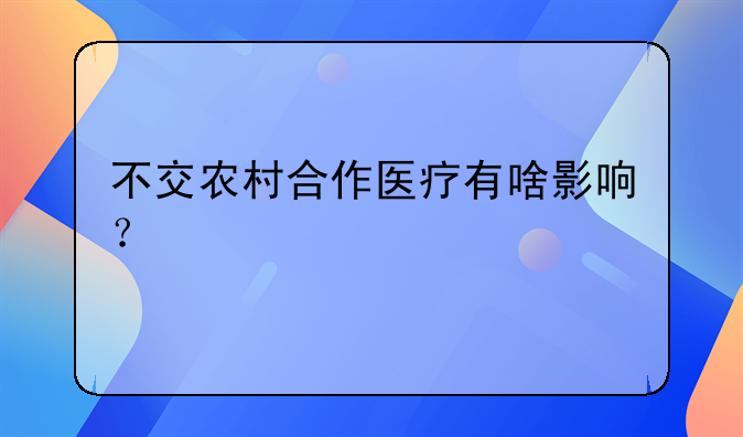 不交农村合作医疗有啥影响？