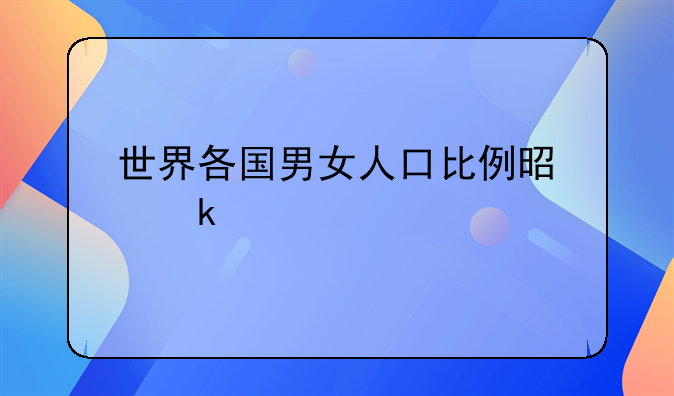 世界各国男女人口比例是多少