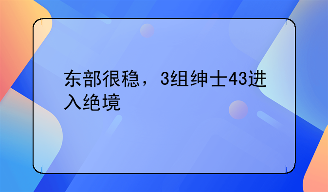 东部很稳，3组绅士43进入绝境