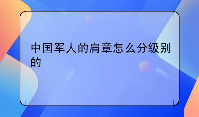 中国军人的肩章怎么分级别的