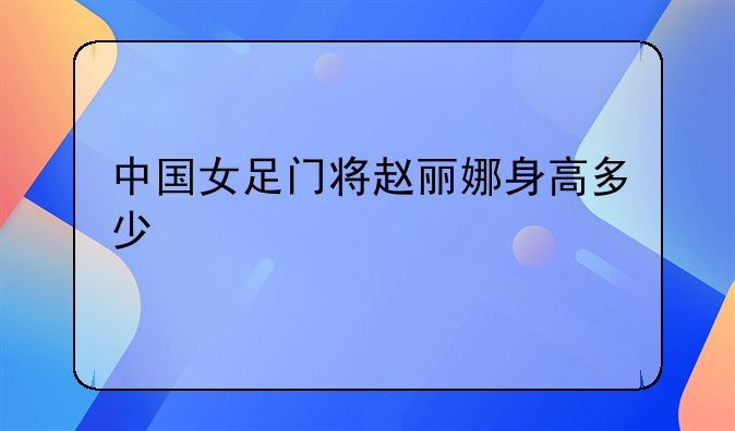 中国女足门将赵丽娜身高多少