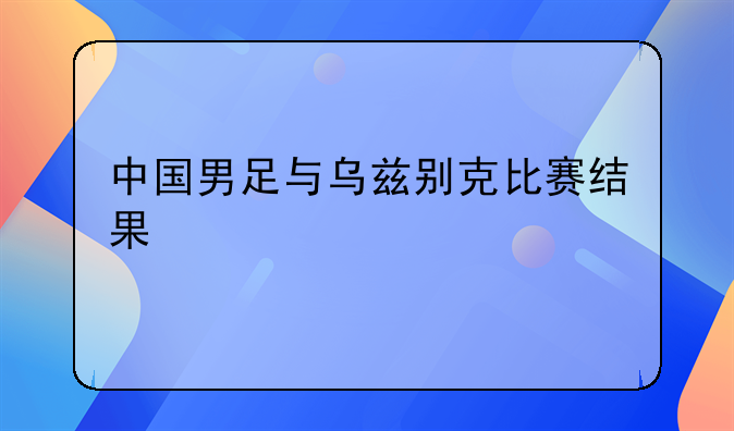 中国男足与乌兹别克比赛结果