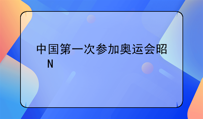 中国第一次参加奥运会是哪年