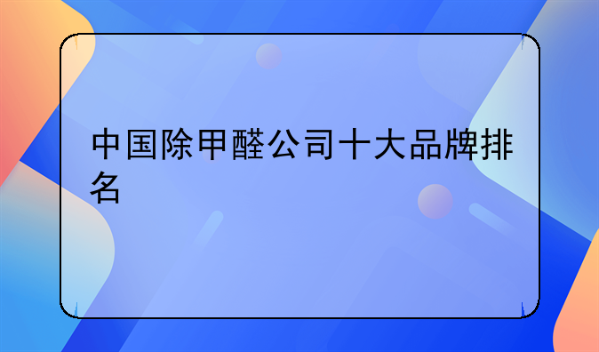 中国除甲醛公司十大品牌排名