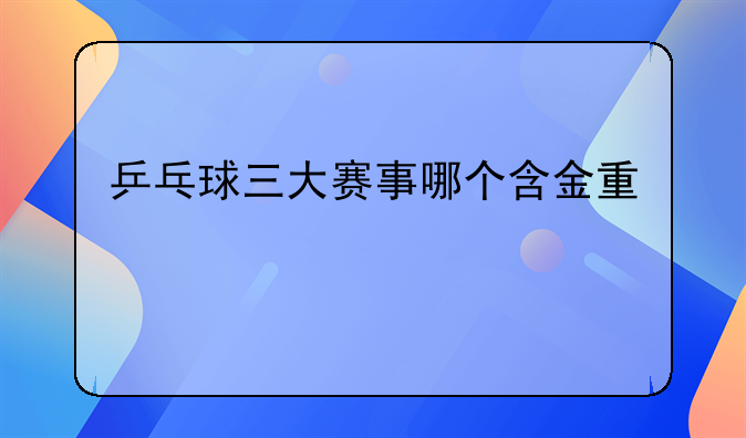 乒乓球三大赛事哪个含金量高
