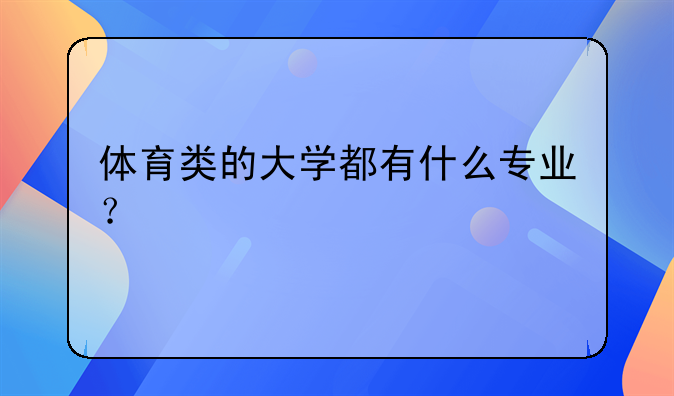 体育类的大学都有什么专业？