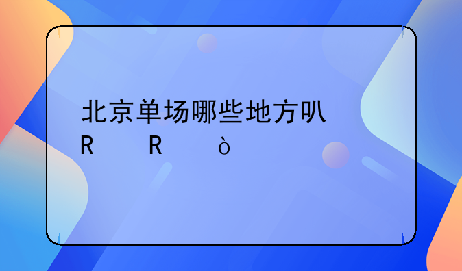 北京单场哪些地方可以销售？