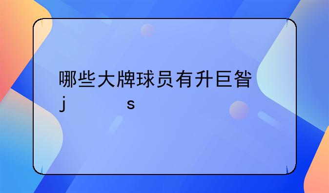 哪些大牌球员有升巨星的潜能