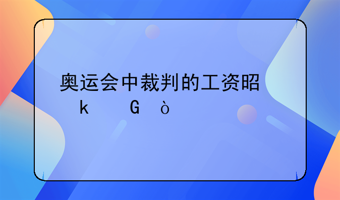 奥运会中裁判的工资是多少？