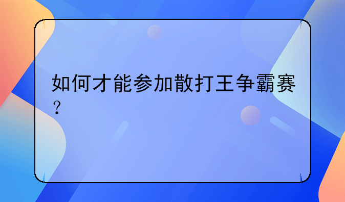 如何才能参加散打王争霸赛？