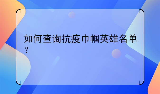 如何查询抗疫巾帼英雄名单？