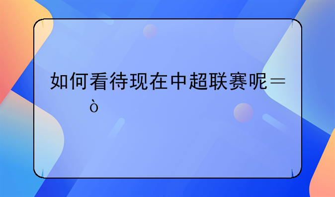 如何看待现在中超联赛呢？！