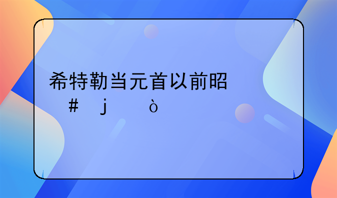 希特勒当元首以前是干么的？