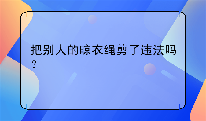 把别人的晾衣绳剪了违法吗？