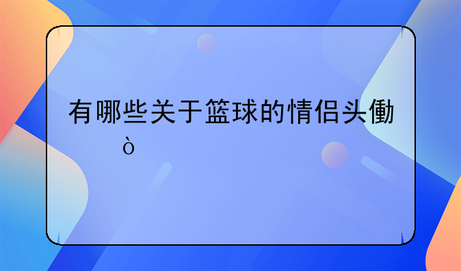 有哪些关于篮球的情侣头像？