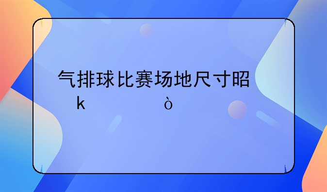 气排球比赛场地尺寸是多大？