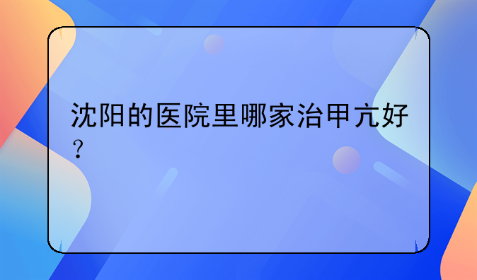 沈阳的医院里哪家治甲亢好？