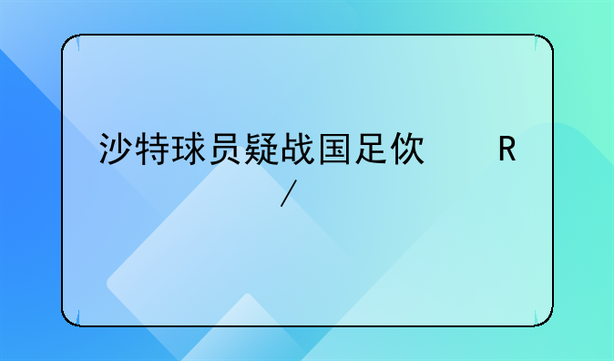 沙特球员疑战国足使用兴奋剂