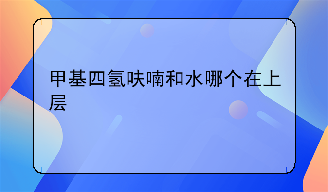 甲基四氢呋喃和水哪个在上层