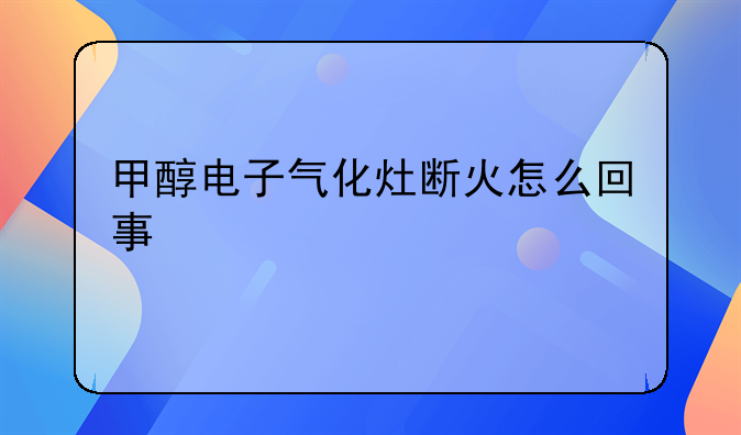 甲醇电子气化灶断火怎么回事