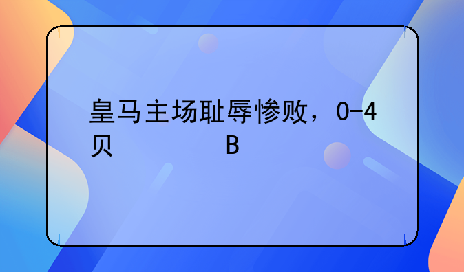 皇马主场耻辱惨败，0-4负巴萨