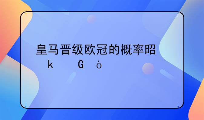 皇马晋级欧冠的概率是多少？