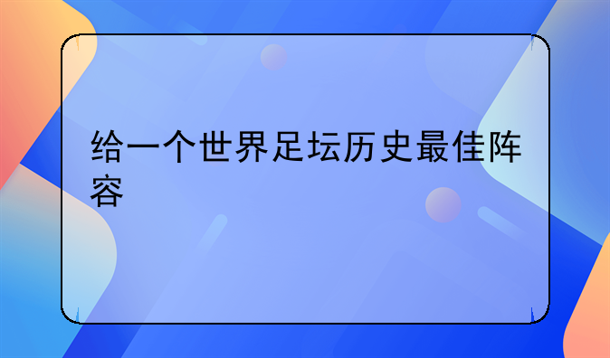 西甲历史防守阵容最新.给一个世界足坛历史最佳阵容