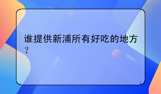 谁提供新浦所有好吃的地方？