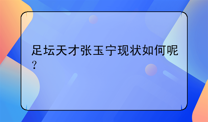 足坛天才张玉宁现状如何呢？