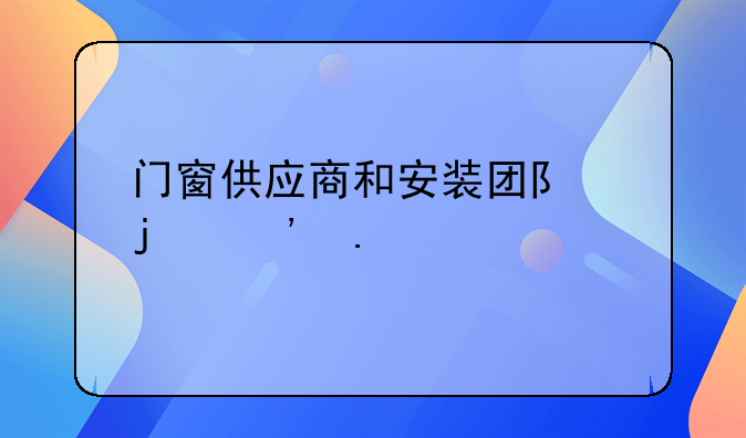 门窗供应商和安装团队的选择
