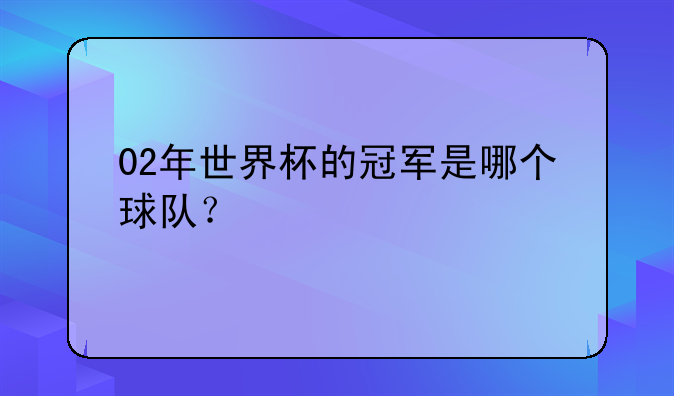 02年世界杯的冠军是哪个球队？