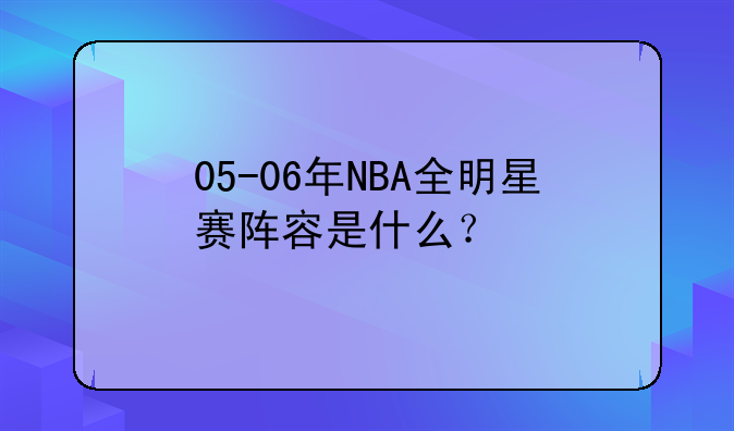 05-06年NBA全明星赛阵容是什么？