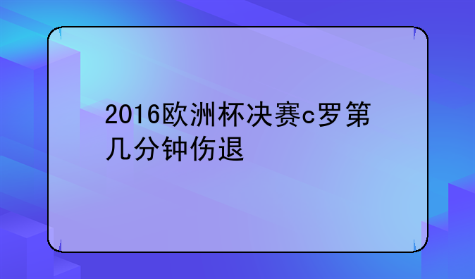 2016欧洲杯决赛c罗第几分钟伤退