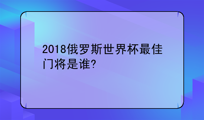 2018俄罗斯世界杯最佳门将是谁?