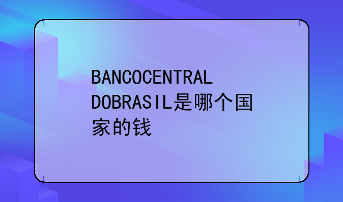BANCOCENTRALDOBRASIL是哪个国家的钱